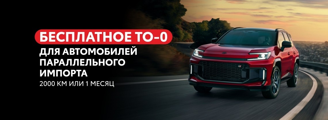 Бесплатное ТО-0 для автомобилей параллельного импорта 2000 км или 1 месяц