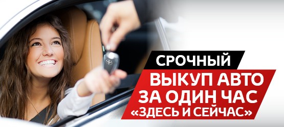 Срочный выкуп авто за один час "ЗДЕСЬ И СЕЙЧАС"